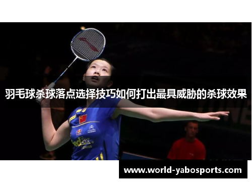 羽毛球杀球落点选择技巧如何打出最具威胁的杀球效果