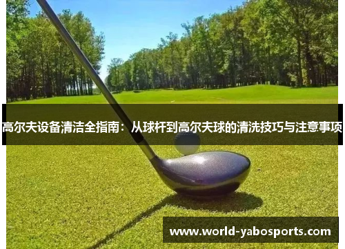 高尔夫设备清洁全指南：从球杆到高尔夫球的清洗技巧与注意事项