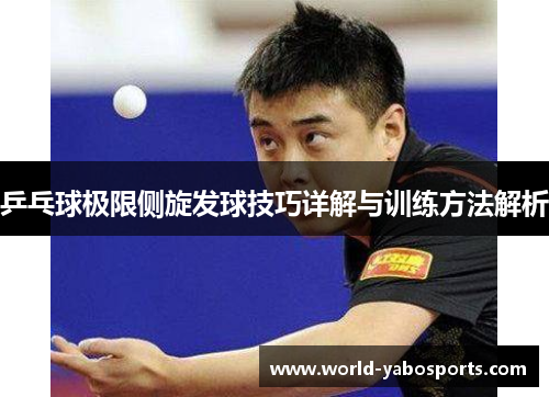 乒乓球极限侧旋发球技巧详解与训练方法解析