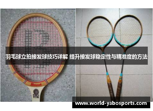 羽毛球立拍接发球技巧详解 提升接发球稳定性与精准度的方法