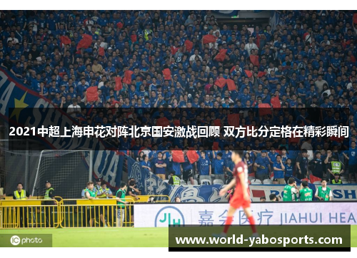 2021中超上海申花对阵北京国安激战回顾 双方比分定格在精彩瞬间
