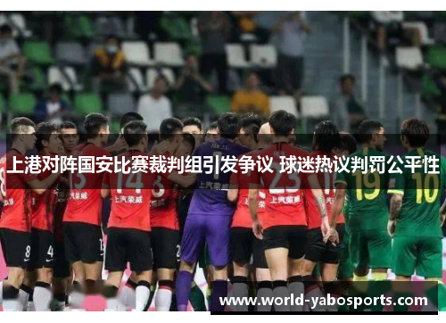 上港对阵国安比赛裁判组引发争议 球迷热议判罚公平性