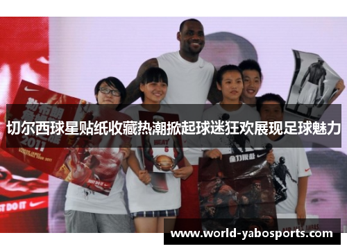 切尔西球星贴纸收藏热潮掀起球迷狂欢展现足球魅力