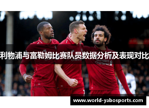 利物浦与富勒姆比赛队员数据分析及表现对比