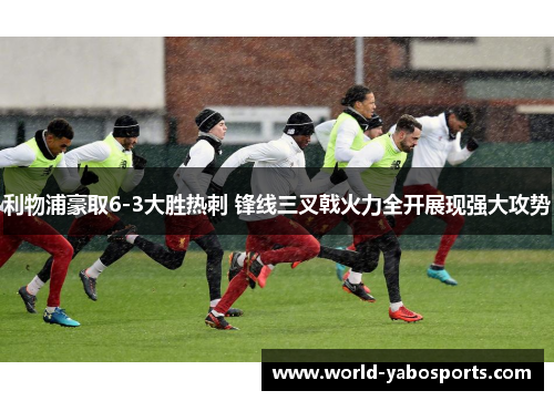利物浦豪取6-3大胜热刺 锋线三叉戟火力全开展现强大攻势