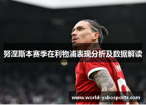 努涅斯本赛季在利物浦表现分析及数据解读