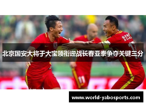 北京国安大将于大宝领衔迎战长春亚泰争夺关键三分