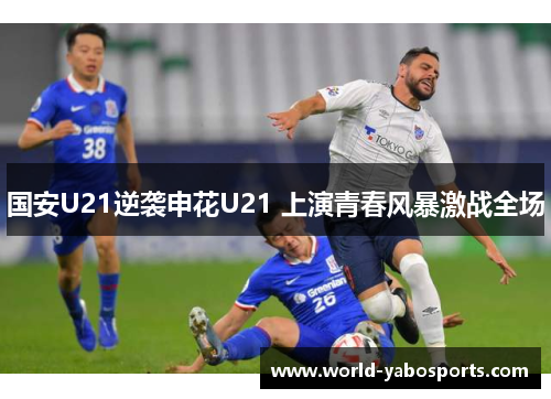 国安U21逆袭申花U21 上演青春风暴激战全场