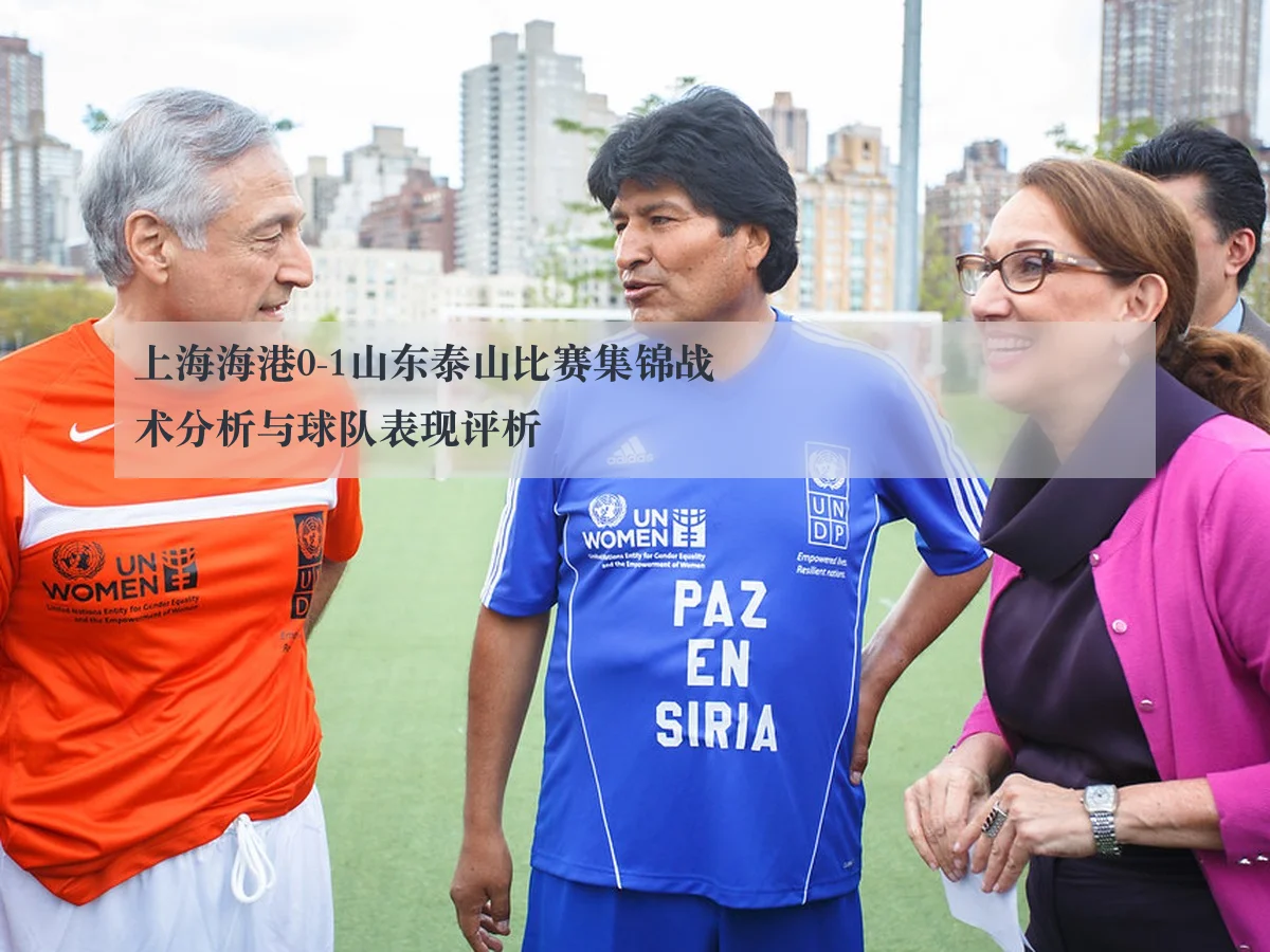 上海海港0-1山东泰山比赛集锦战术分析与球队表现评析